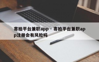 寄拍平台兼职app - 寄拍平台兼职app注册会有风险吗
