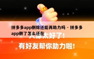 拼多多app删除还能再助力吗 - 拼多多app删了怎么还在