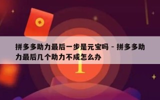 拼多多助力最后一步是元宝吗 - 拼多多助力最后几个助力不成怎么办