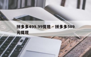 拼多多499.99提现 - 拼多多509元提现
