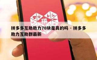 拼多多互助助力70块是真的吗 - 拼多多助力互助群最新