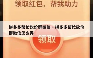 拼多多帮忙砍价群微信 - 拼多多帮忙砍价群微信怎么弄