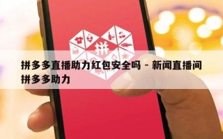拼多多直播助力红包安全吗 - 新闻直播间拼多多助力