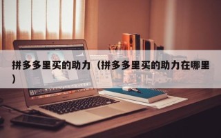 拼多多里买的助力（拼多多里买的助力在哪里）