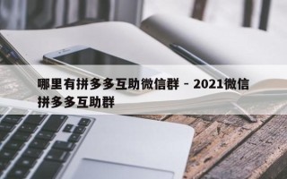 哪里有拼多多互助微信群 - 2021微信拼多多互助群