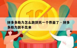 拼多多助力怎么跳到另一个界面了 - 拼多多助力跳不出来