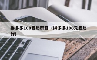 拼多多100互助群聊（拼多多100元互助群）