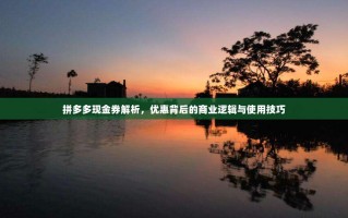 拼多多现金券解析，优惠背后的商业逻辑与使用技巧
