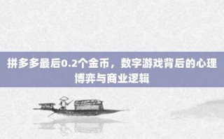 拼多多最后0.2个金币，数字游戏背后的心理博弈与商业逻辑