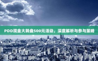 PDD现金大转盘500元活动，深度解析与参与策略