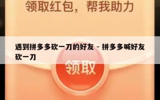 遇到拼多多砍一刀的好友 - 拼多多喊好友砍一刀