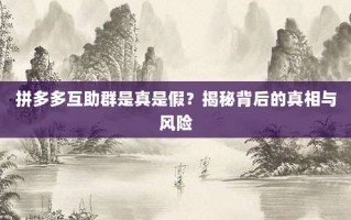 拼多多互助群是真是假？揭秘背后的真相与风险