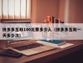 拼多多互助100元要多少人（拼多多互助一天多少次）