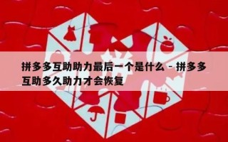 拼多多互助助力最后一个是什么 - 拼多多互助多久助力才会恢复