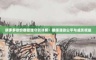 拼多多砍价群管理守则详解：确保活动公平与成员权益