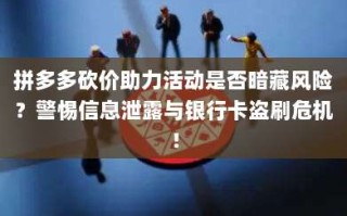 拼多多砍价助力活动是否暗藏风险？警惕信息泄露与银行卡盗刷危机！