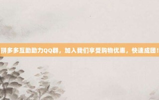 拼多多互助助力QQ群，加入我们享受购物优惠，快速成团！