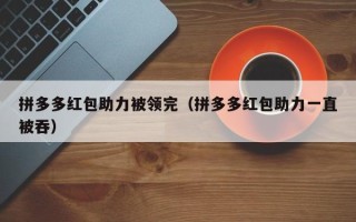 拼多多红包助力被领完（拼多多红包助力一直被吞）