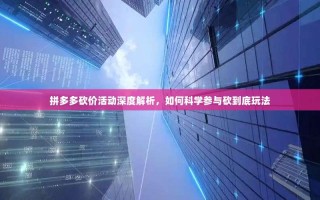 拼多多砍价活动深度解析，如何科学参与砍到底玩法