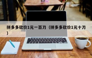 拼多多砍价1元一百刀（拼多多砍价1元十刀）