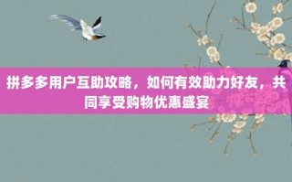 拼多多用户互助攻略，如何有效助力好友，共同享受购物优惠盛宴