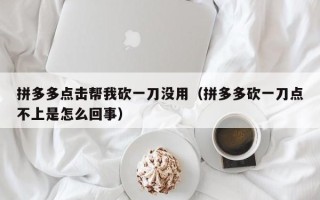 拼多多点击帮我砍一刀没用（拼多多砍一刀点不上是怎么回事）