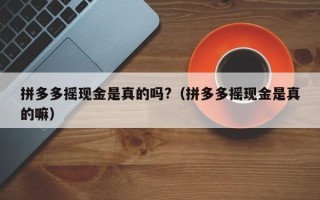 拼多多摇现金是真的吗?（拼多多摇现金是真的嘛）