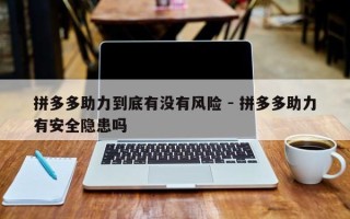 拼多多助力到底有没有风险 - 拼多多助力有安全隐患吗
