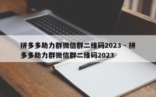 拼多多助力群微信群二维码2023 - 拼多多助力群微信群二维码2023
