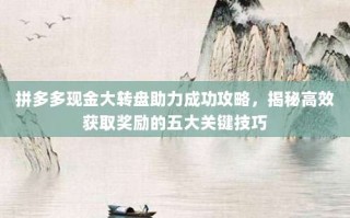拼多多现金大转盘助力成功攻略，揭秘高效获取奖励的五大关键技巧