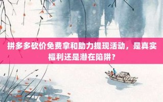 拼多多砍价免费拿和助力提现活动，是真实福利还是潜在陷阱？