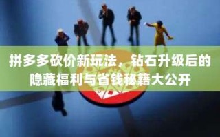 拼多多砍价新玩法，钻石升级后的隐藏福利与省钱秘籍大公开