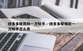 拼多多帮我砍一刀知乎 - 拼多多帮我砍一刀知乎怎么弄
