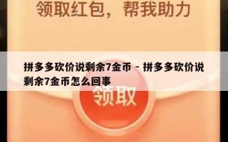 拼多多砍价说剩余7金币 - 拼多多砍价说剩余7金币怎么回事