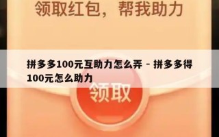 拼多多100元互助力怎么弄 - 拼多多得100元怎么助力