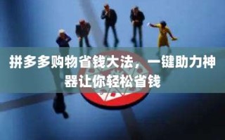 拼多多购物省钱大法，一键助力神器让你轻松省钱