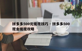 拼多多500元提现技巧 - 拼多多500现金提现攻略