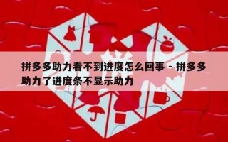 拼多多助力看不到进度怎么回事 - 拼多多助力了进度条不显示助力
