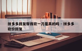 拼多多回复帮我砍一刀是真的吗 - 拼多多砍价回复