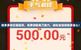 拼多多砍价新福利，免费领取两刀助力，轻松省钱购物更省心！