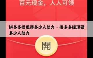 拼多多提现得多少人助力 - 拼多多提现要多少人助力