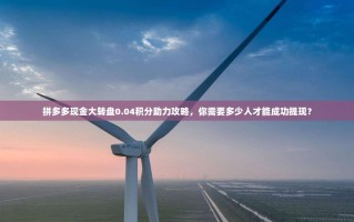 拼多多现金大转盘0.04积分助力攻略，你需要多少人才能成功提现？