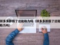 拼多多卸载了还能助力吗（拼多多卸载了还能助力吗）