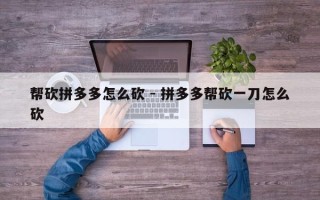 帮砍拼多多怎么砍 - 拼多多帮砍一刀怎么砍