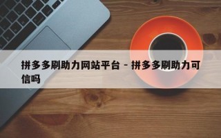 拼多多刷助力网站平台 - 拼多多刷助力可信吗