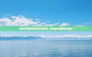 拼多多现金奖励背后的真相，优惠券还是真金白银？