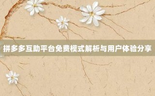 拼多多互助平台免费模式解析与用户体验分享