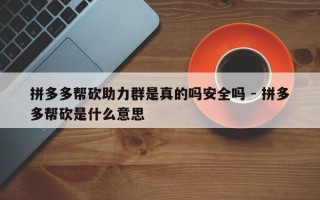 拼多多帮砍助力群是真的吗安全吗 - 拼多多帮砍是什么意思