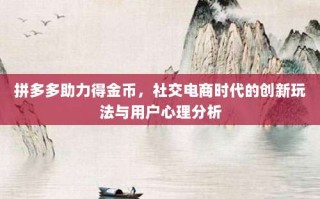 拼多多助力得金币，社交电商时代的创新玩法与用户心理分析