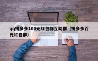 qq拼多多100元红包群互助群（拼多多百元红包群）